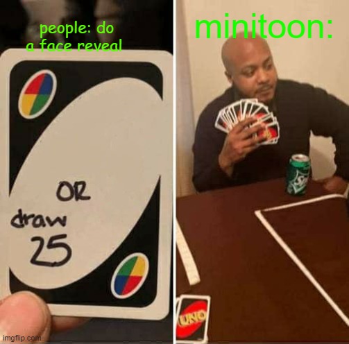 UNO Draw 25 Cards | people: do a face reveal; minitoon: | image tagged in memes,uno draw 25 cards | made w/ Imgflip meme maker