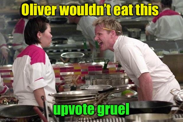 Gordon Ramsey | Oliver wouldn’t eat this upvote gruel | image tagged in gordon ramsey | made w/ Imgflip meme maker