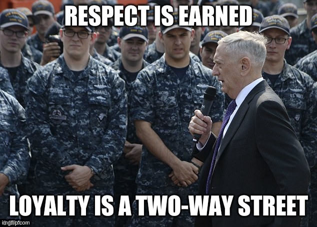 Respect is earned, Loyalty is a two-way street | RESPECT IS EARNED LOYALTY IS A TWO-WAY STREET | image tagged in general mattis,usmc,military,marines,usa,patriotism | made w/ Imgflip meme maker