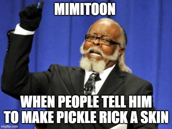 Too Damn High | MIMITOON; WHEN PEOPLE TELL HIM TO MAKE PICKLE RICK A SKIN | image tagged in memes,too damn high | made w/ Imgflip meme maker