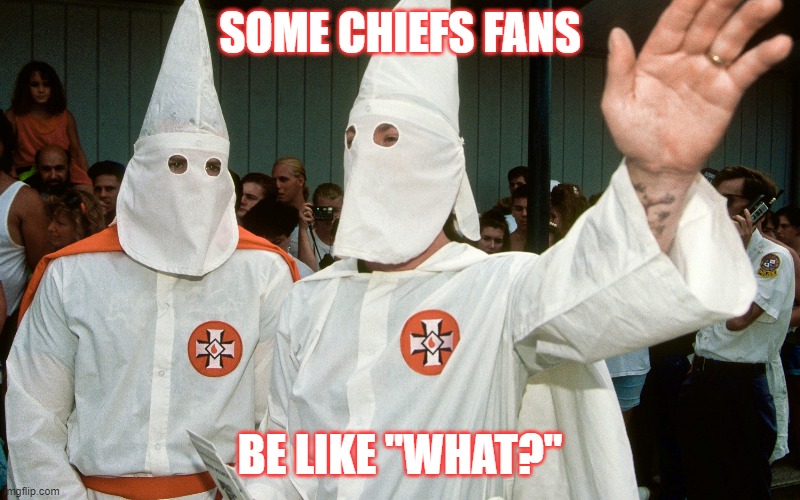 SOME CHIEFS FANS; BE LIKE "WHAT?" | image tagged in racism | made w/ Imgflip meme maker