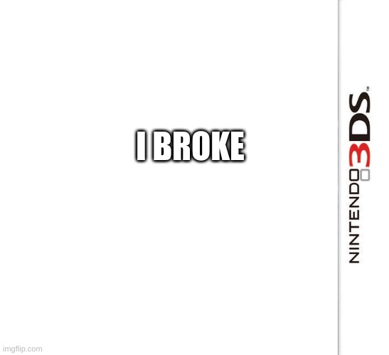 3DS Blank Template | I BROKE | image tagged in 3ds blank template | made w/ Imgflip meme maker