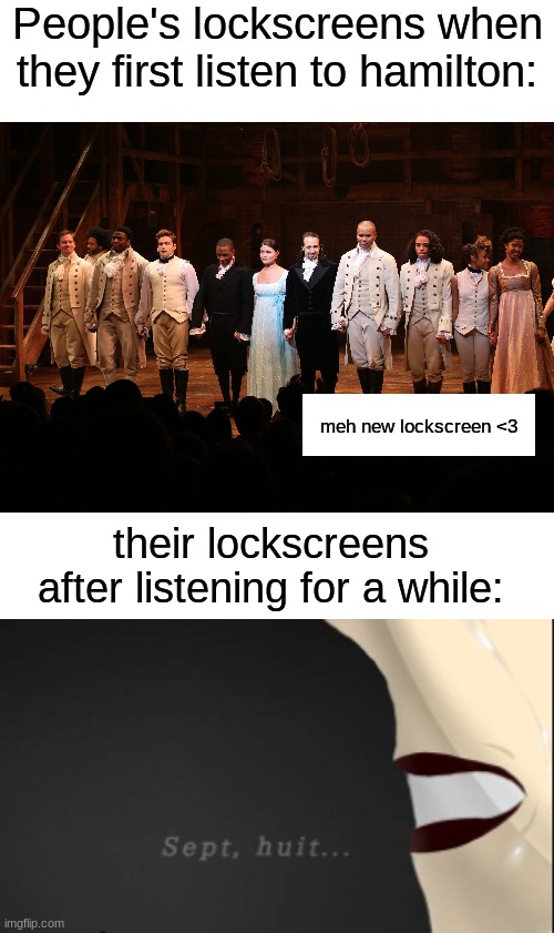 true doe | People's lockscreens when they first listen to hamilton:; meh new lockscreen <3; their lockscreens after listening for a while: | made w/ Imgflip meme maker