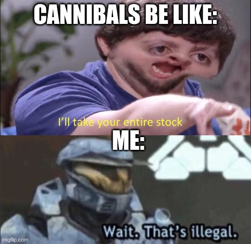 CANNIBALS BE LIKE: ME: | image tagged in wait that s illegal,jon tron ill take your entire stock | made w/ Imgflip meme maker