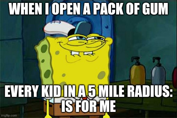 Don't You Squidward | WHEN I OPEN A PACK OF GUM; EVERY KID IN A 5 MILE RADIUS:
IS FOR ME | image tagged in memes,don't you squidward | made w/ Imgflip meme maker