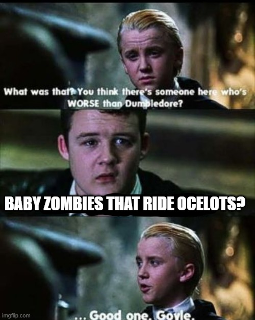 Freaky. | BABY ZOMBIES THAT RIDE OCELOTS? | image tagged in there's someone worse than dumbledore | made w/ Imgflip meme maker