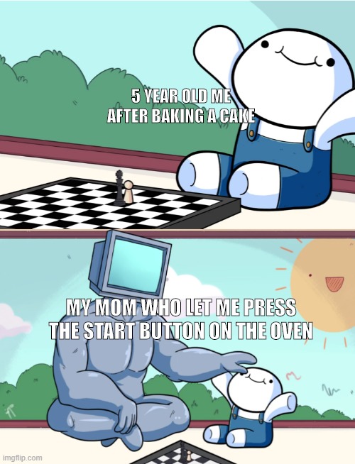 odd1sout vs computer chess | 5 YEAR OLD ME AFTER BAKING A CAKE; MY MOM WHO LET ME PRESS THE START BUTTON ON THE OVEN | image tagged in odd1sout vs computer chess | made w/ Imgflip meme maker