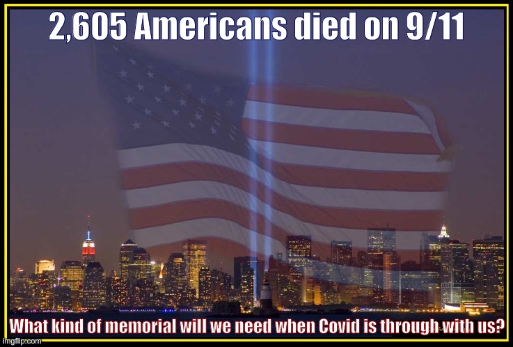The Covid-19 death toll surpassed 9/11 by the end of March 2020. | 2,605 Americans died on 9/11; What kind of memorial will we need when Covid is through with us? | image tagged in 9/11 memorial,covid-19,coronavirus,covid,9/11,memorial | made w/ Imgflip meme maker