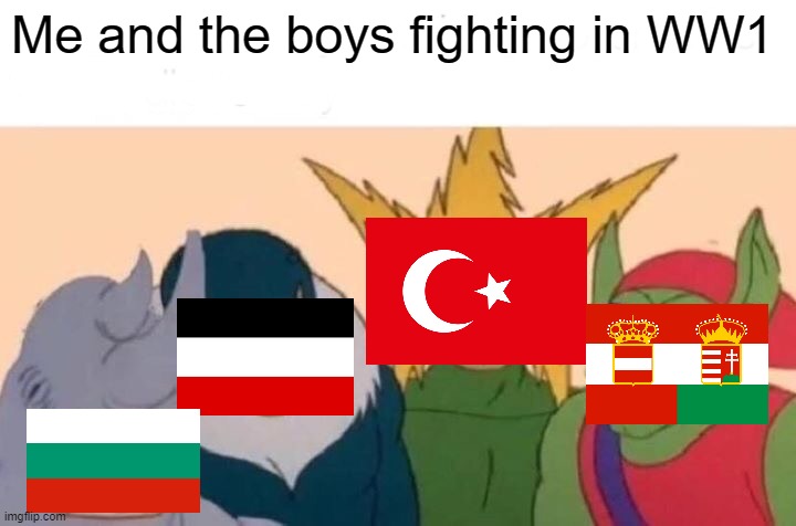 Me And The Boys Meme | Me and the boys fighting in WW1 | image tagged in memes,me and the boys | made w/ Imgflip meme maker