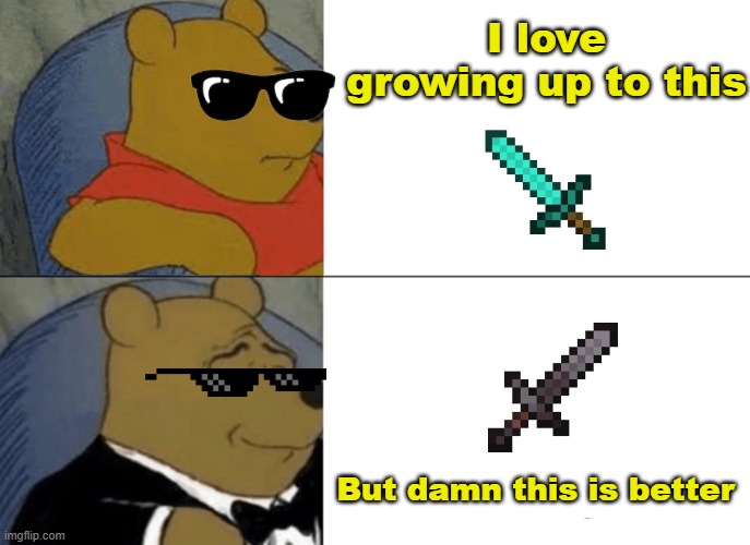 minecraft | I love growing up to this; But damn this is better | image tagged in memes,tuxedo winnie the pooh | made w/ Imgflip meme maker