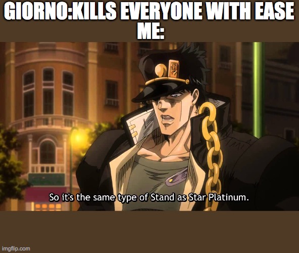 So it's the same | GIORNO:KILLS EVERYONE WITH EASE; ME: | image tagged in so it's the same | made w/ Imgflip meme maker