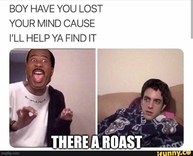 THERE A ROAST | image tagged in i found it on the internet | made w/ Imgflip meme maker