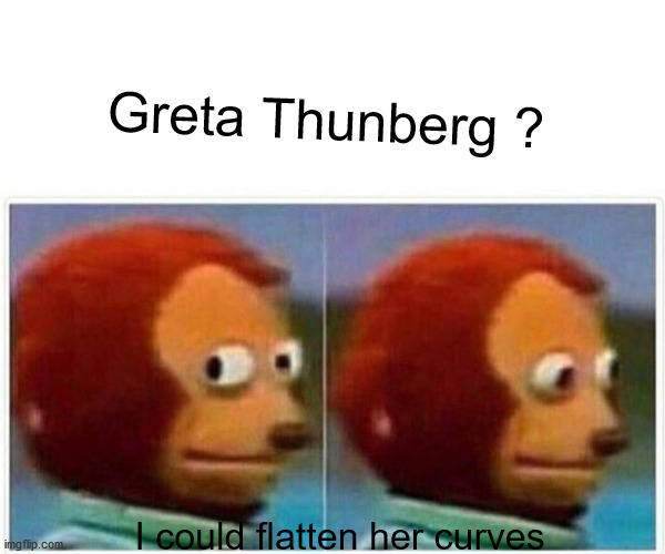 Monkey Puppet | Greta Thunberg ? I could flatten her curves | image tagged in memes,monkey puppet | made w/ Imgflip meme maker