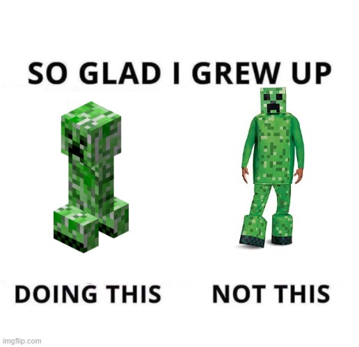 what | image tagged in so glad i grew up doing this,creeper,minecraft | made w/ Imgflip meme maker