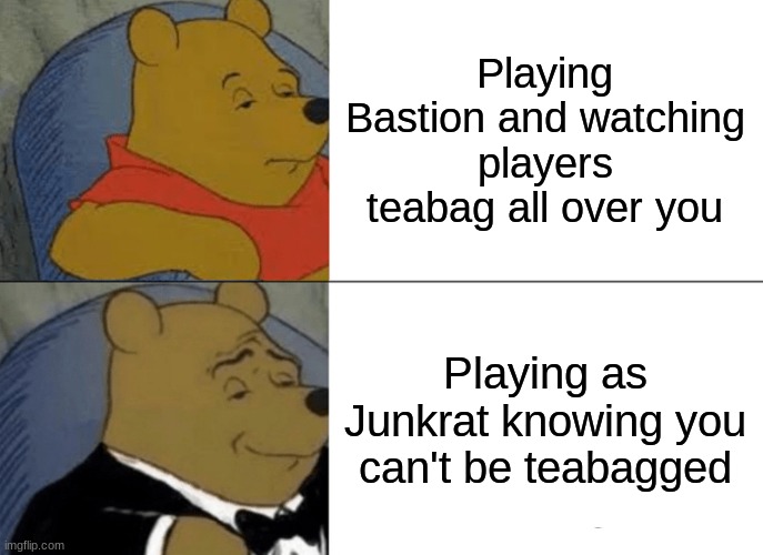 Tuxedo Winnie The Pooh | Playing Bastion and watching players teabag all over you; Playing as Junkrat knowing you can't be teabagged | image tagged in memes,tuxedo winnie the pooh | made w/ Imgflip meme maker