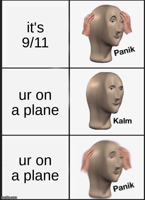 sry if this is disrespectful to some. lets takes some time to honor the people who died in 9/11 | it's 9/11; ur on a plane; ur on a plane | image tagged in memes,panik kalm panik | made w/ Imgflip meme maker