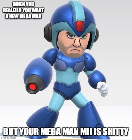 Shitty Mega Man Mii | WHEN YOU REALIZED YOU WANT A NEW MEGA MAN; BUT YOUR MEGA MAN MII IS SHITTY | image tagged in megaman,nintendo mii,memes,gaming | made w/ Imgflip meme maker