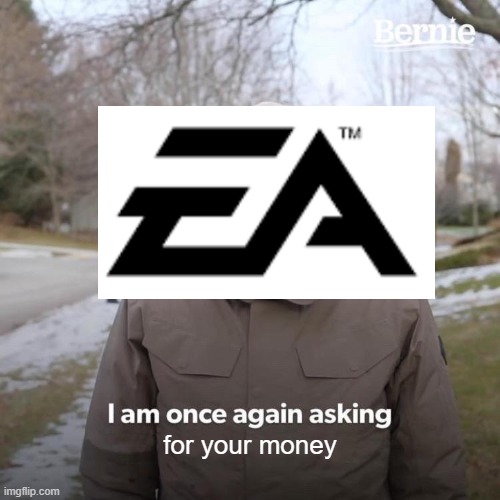 ea game stole my money nooo >:(((((((((((( | for your money | image tagged in memes,bernie i am once again asking for your support,funny,ea games,ea,video games | made w/ Imgflip meme maker