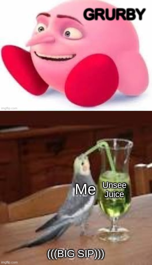 my eyes fricking BURN now cause of this | Me; Unsee
Juice; (((BIG SIP))) | image tagged in memes | made w/ Imgflip meme maker