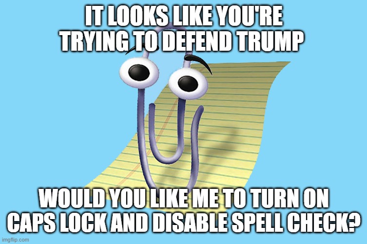 Lol | IT LOOKS LIKE YOU'RE TRYING TO DEFEND TRUMP; WOULD YOU LIKE ME TO TURN ON CAPS LOCK AND DISABLE SPELL CHECK? | image tagged in word paper clip | made w/ Imgflip meme maker