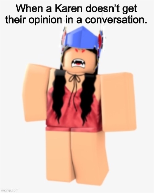 When a Karen doesn’t get their opinion in a conversation. | image tagged in roblox,angry,karen,dankmemes | made w/ Imgflip meme maker