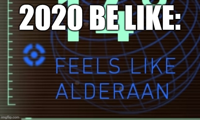 Feels like alderaan | 2020 BE LIKE: | image tagged in memes,star wars,star wars meme | made w/ Imgflip meme maker