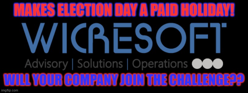 Wicresoft | MAKES ELECTION DAY A PAID HOLIDAY! WILL YOUR COMPANY JOIN THE CHALLENGE?? | image tagged in vote,paidholiday,electionday,leadership,wicresoft | made w/ Imgflip meme maker