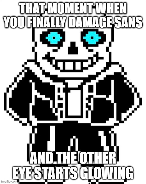 That would be a nightmare | THAT MOMENT WHEN YOU FINALLY DAMAGE SANS; AND THE OTHER EYE STARTS GLOWING | made w/ Imgflip meme maker