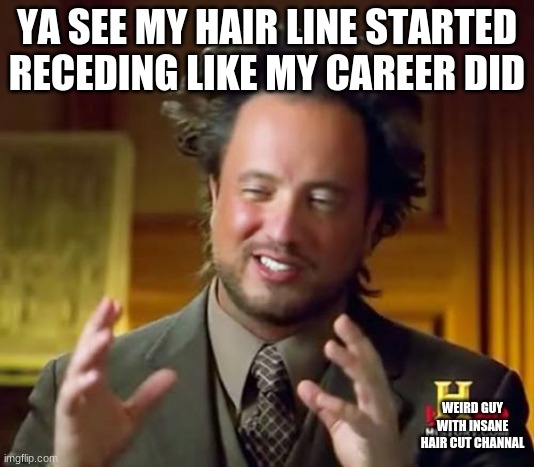 Ancient Aliens Meme | YA SEE MY HAIR LINE STARTED RECEDING LIKE MY CAREER DID; WEIRD GUY WITH INSANE HAIR CUT CHANNAL | image tagged in memes,ancient aliens | made w/ Imgflip meme maker