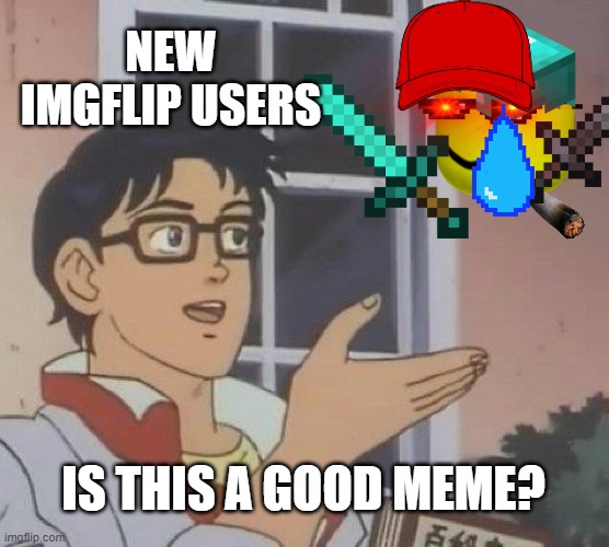 new users be like | NEW IMGFLIP USERS; IS THIS A GOOD MEME? | image tagged in memes,is this a pigeon,imgflip,funny,oof | made w/ Imgflip meme maker