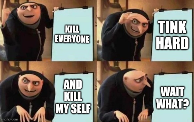 Gru's Plan | KILL EVERYONE; TINK HARD; AND KILL MY SELF; WAIT WHAT? | image tagged in gru's plan | made w/ Imgflip meme maker