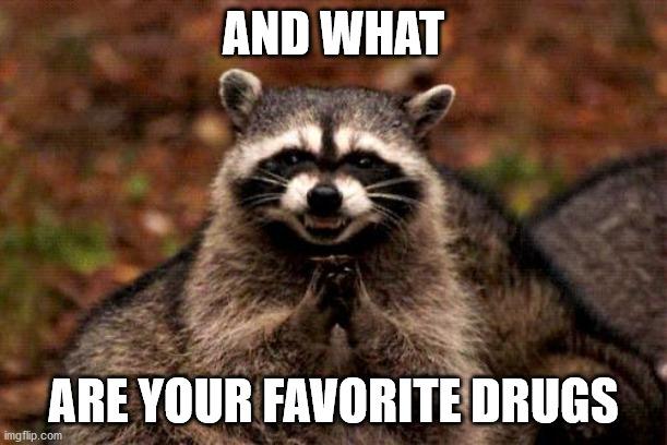 Evil Plotting Raccoon | AND WHAT; ARE YOUR FAVORITE DRUGS | image tagged in memes,evil plotting raccoon | made w/ Imgflip meme maker