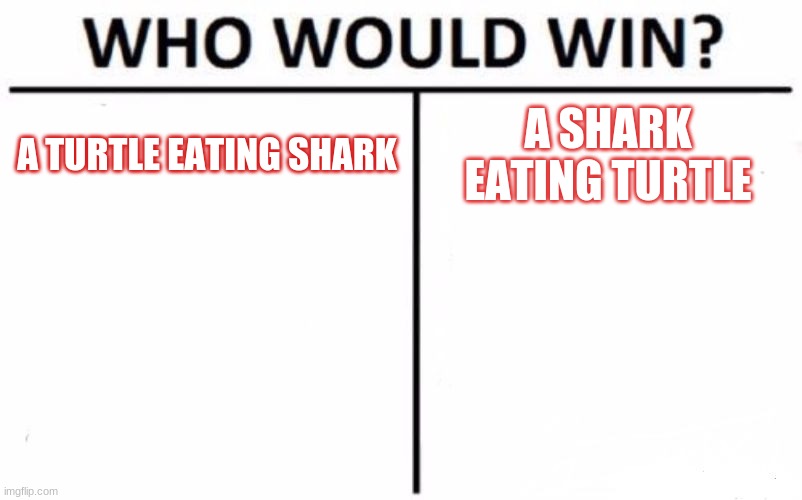 Who Would Win? Meme | A TURTLE EATING SHARK; A SHARK EATING TURTLE | image tagged in memes,who would win,hmm,shark,turtle | made w/ Imgflip meme maker