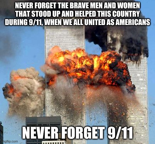 Never forget |  NEVER FORGET THE BRAVE MEN AND WOMEN THAT STOOD UP AND HELPED THIS COUNTRY DURING 9/11, WHEN WE ALL UNITED AS AMERICANS; NEVER FORGET 9/11 | image tagged in 9/11,memes,ship-shap,upvote if you agree | made w/ Imgflip meme maker