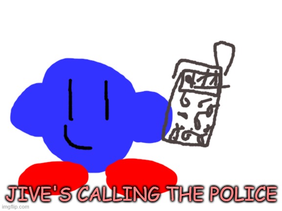 I made a kirby's calling the police Jive version.  I made a template shortly after making this. | JIVE'S CALLING THE POLICE | image tagged in blank white template,ocs,kirby's calling the police | made w/ Imgflip meme maker