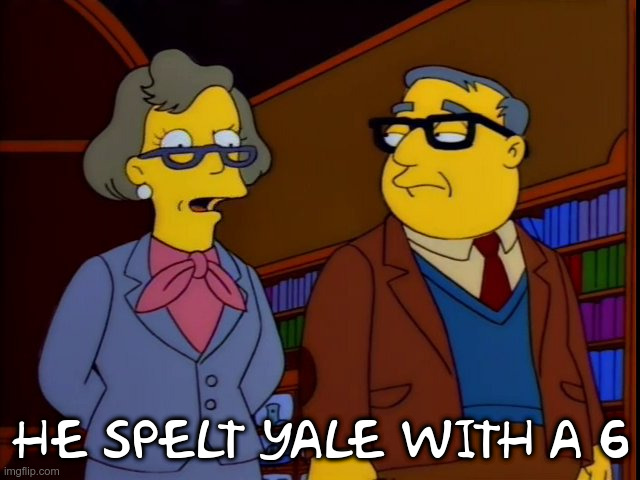 He spelt yale with a 6 | HE SPELT YALE WITH A 6 | image tagged in simpsons | made w/ Imgflip meme maker
