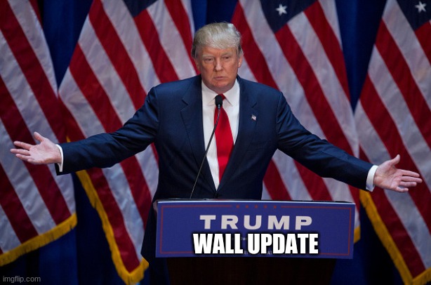 Donald Trump | WALL UPDATE | image tagged in donald trump | made w/ Imgflip meme maker