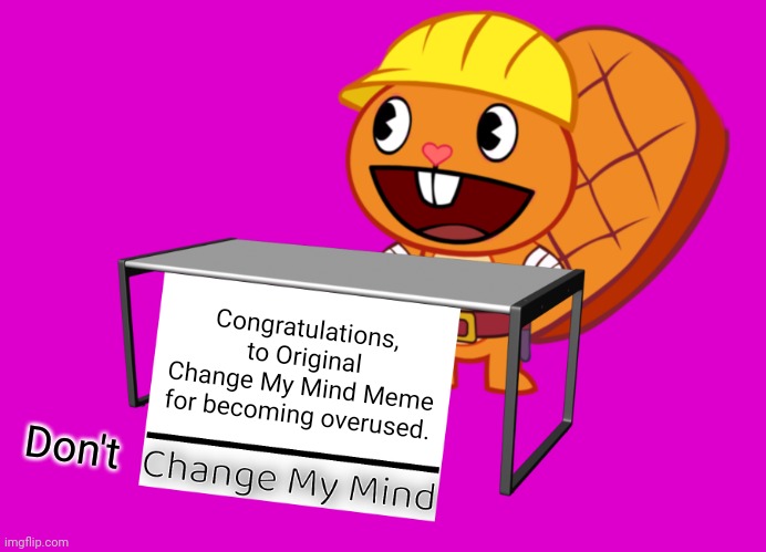 Handy (Change My Mind) (HTF Meme) | Congratulations, to Original Change My Mind Meme for becoming overused. Don't | image tagged in handy change my mind htf meme,memes,change my mind,popular,overused | made w/ Imgflip meme maker