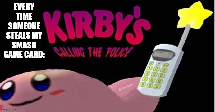this doesn't happen to me though. | EVERY TIME SOMEONE STEALS MY SMASH GAME CARD: | image tagged in kirby's calling the police,super smash bros,kirby | made w/ Imgflip meme maker