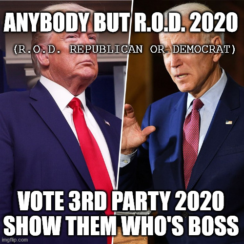 Anybody but ROD | ANYBODY BUT R.O.D. 2020; (R.O.D. REPUBLICAN OR DEMOCRAT); VOTE 3RD PARTY 2020 SHOW THEM WHO'S BOSS | image tagged in trump biden,vote,3rd party,anybody but rod,election 2020 | made w/ Imgflip meme maker