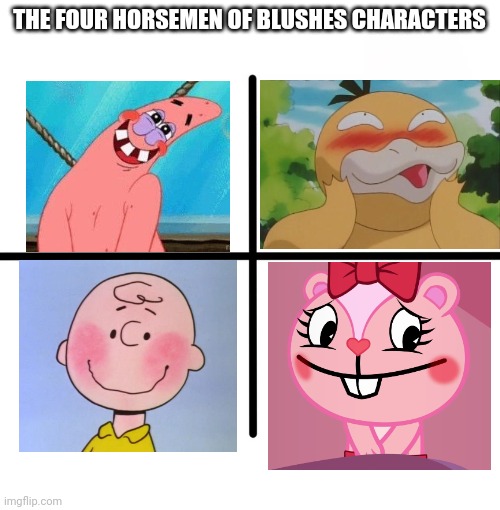 The Four Horsemen of Blushes Characters | THE FOUR HORSEMEN OF BLUSHES CHARACTERS | image tagged in memes,blank starter pack,blushing,happy tree friends,charlie brown,pokemon | made w/ Imgflip meme maker