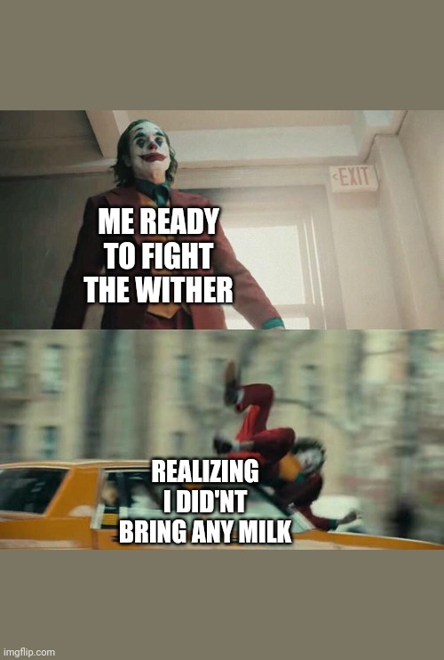 Joaquin Phoenix Joker Car | ME READY TO FIGHT THE WITHER; REALIZING I DID'NT BRING ANY MILK | image tagged in joaquin phoenix joker car | made w/ Imgflip meme maker