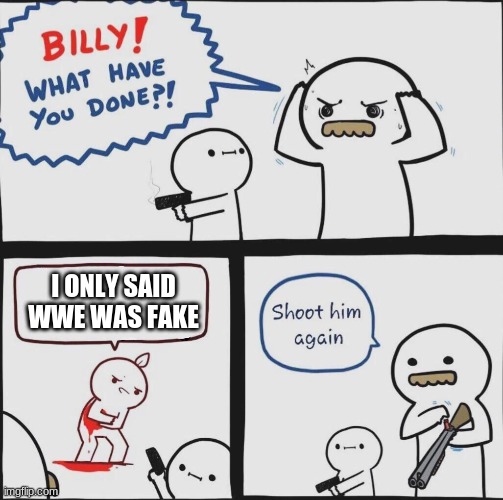 I ONLY SAID WWE WAS FAKE | image tagged in wwe,memes | made w/ Imgflip meme maker