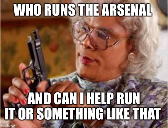 Can I run it or be second in command for it | WHO RUNS THE ARSENAL; AND CAN I HELP RUN IT OR SOMETHING LIKE THAT | image tagged in madea with gun,memes | made w/ Imgflip meme maker