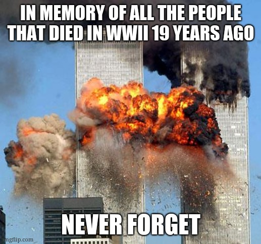 Alexa play Despacito | IN MEMORY OF ALL THE PEOPLE THAT DIED IN WWII 19 YEARS AGO; NEVER FORGET | image tagged in 9/11 | made w/ Imgflip meme maker