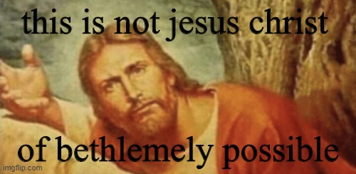 This is not jesus christ of bethlemely possible Blank Meme Template