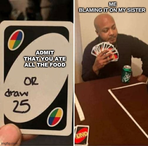 UNO Draw 25 Cards Meme | ME BLAMING IT ON MY SISTER; ADMIT THAT YOU ATE ALL THE FOOD | image tagged in memes,uno draw 25 cards | made w/ Imgflip meme maker