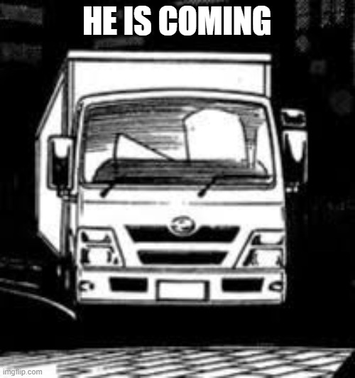 anime truck | HE IS COMING | image tagged in anime truck | made w/ Imgflip meme maker