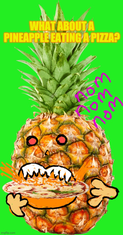 Pineapples gone wrong! | WHAT ABOUT A PINEAPPLE EATING A PIZZA? | image tagged in pineapple pizza,pineapple | made w/ Imgflip meme maker