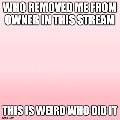 Pink ombre | WHO REMOVED ME FROM OWNER IN THIS STREAM; THIS IS WEIRD WHO DID IT | image tagged in pink ombre | made w/ Imgflip meme maker
